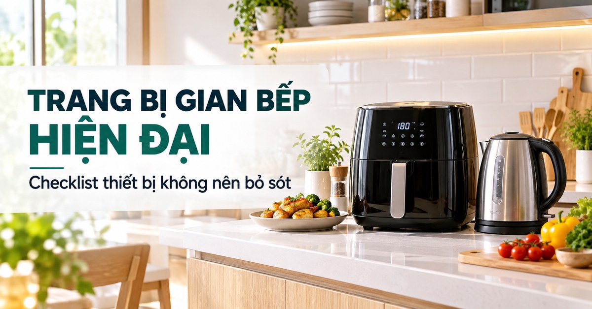 Trang Bị Gian Bếp Hiện Đại: Checklist Thiết Bị Không Nên Bỏ Sót