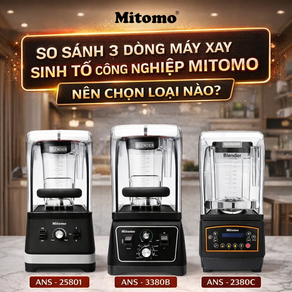 SO SÁNH 3 DÒNG MÁY XAY SINH TỐ CÔNG NGHIỆP CAO CẤP TỪ MITOMO? NÊN CHỌN LOẠI NÀO?