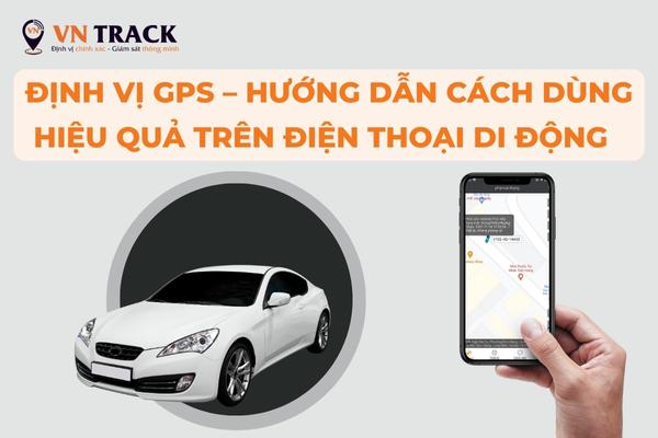 Định vị GPS – hướng dẫn cách dùng hiệu quả trên điện thoại di động