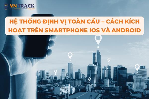 Hệ thống định vị toàn cầu – Cách kích hoạt trên Smartphone iOS và Android