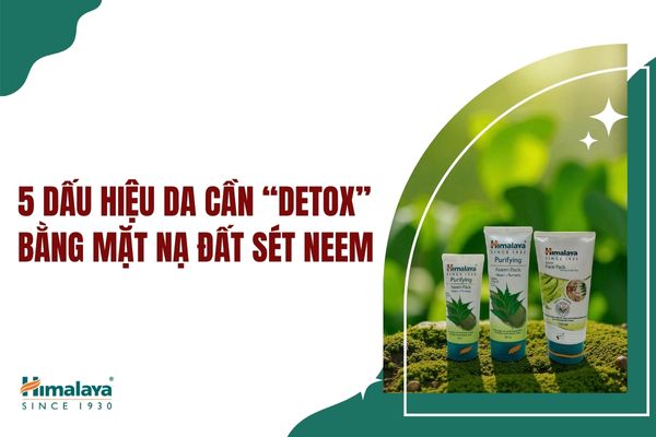 5 dấu hiệu cho thấy da bạn cần “Detox” ngay bằng mặt nạ đất sét neem