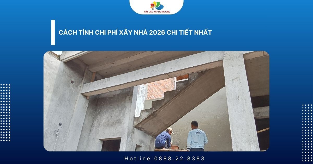 Cách Tính Chi Phí Xây Nhà 2026 Chi Tiết Nhất