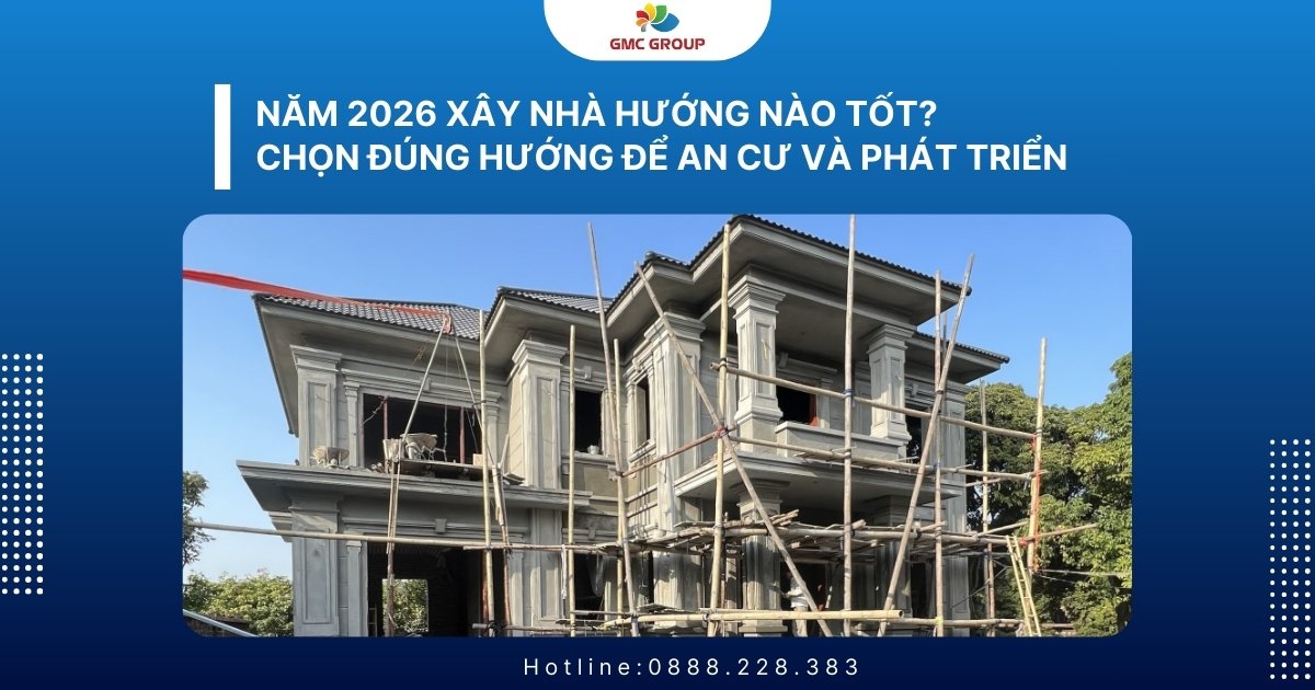 Năm 2026 xây nhà hướng nào tốt? Chọn đúng hướng để an cư và phát triển