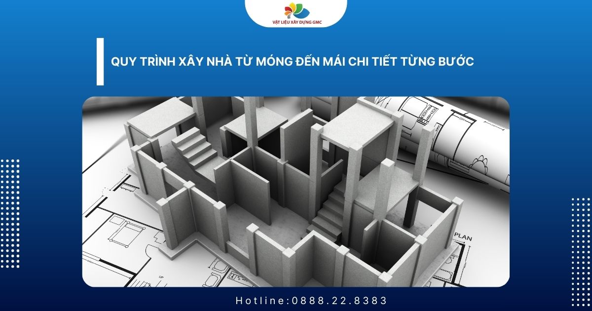 Quy Trình Xây Nhà Từ Móng Đến Mái Chi Tiết Từng Bước