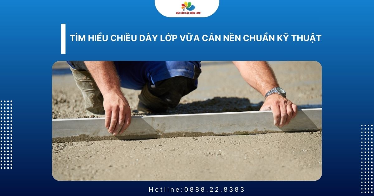 Tìm Hiểu Chiều Dày Lớp Vữa Cán Nền Chuẩn Kỹ Thuật 2026