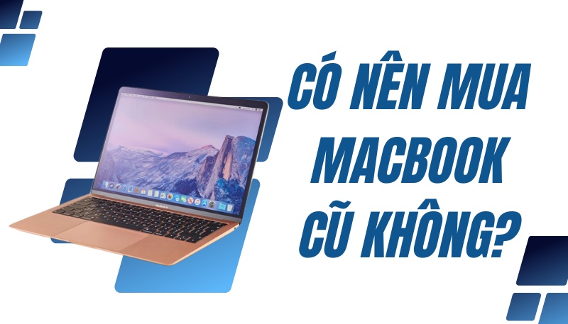 MacBook Cũ Chính Hãng Là Gì? Có Nên Mua Không? [Giải Đáp Dành Cho Người Mới]
