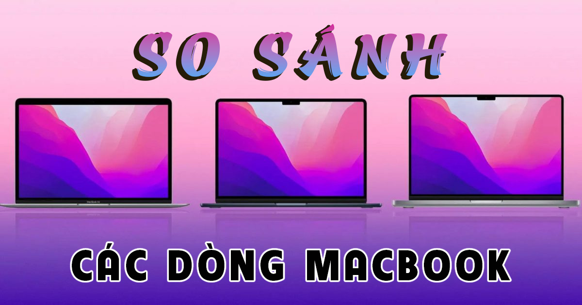💻 So sánh các dòng MacBook mới nhất 2025: Air M2, Air M3, Air M4, Pro M3 và Pro M4