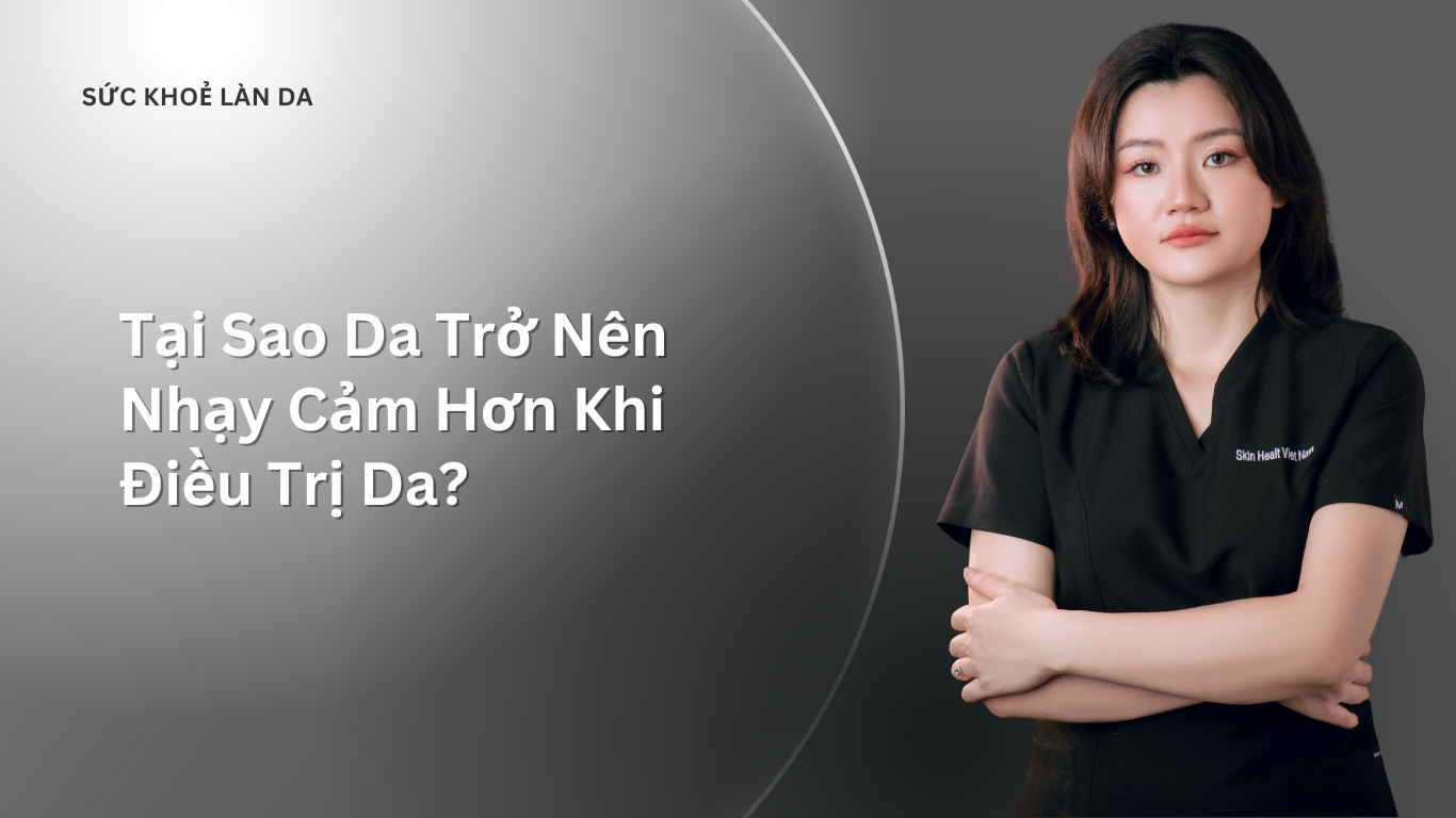 Tại Sao Da Trở Nên Nhạy Cảm Hơn Khi Điều Trị Da?