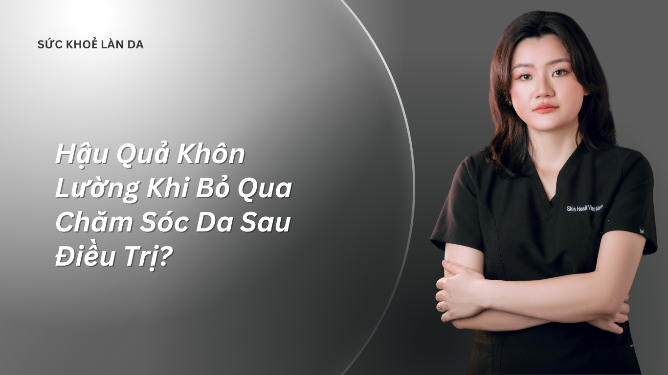 Hậu Quả Khôn Lường Khi Bỏ Qua Chăm Sóc Da Sau Điều Trị