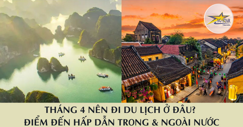 Tháng 4 Nên Đi Du Lịch Ở Đâu? Điểm Đến Hấp Dẫn Trong & Ngoài Nước 2025
