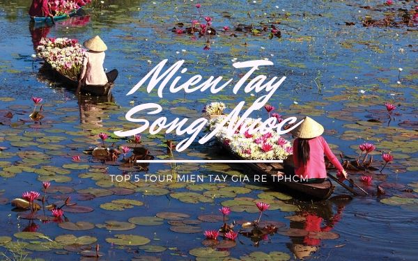 Top 5 danh sách các chương trình Tour Miền Tây hot nhất hiện nay!