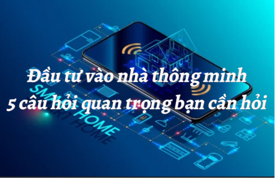 Đầu tư vào nhà thông minh 5 câu hỏi quan trọng bạn cần hỏi