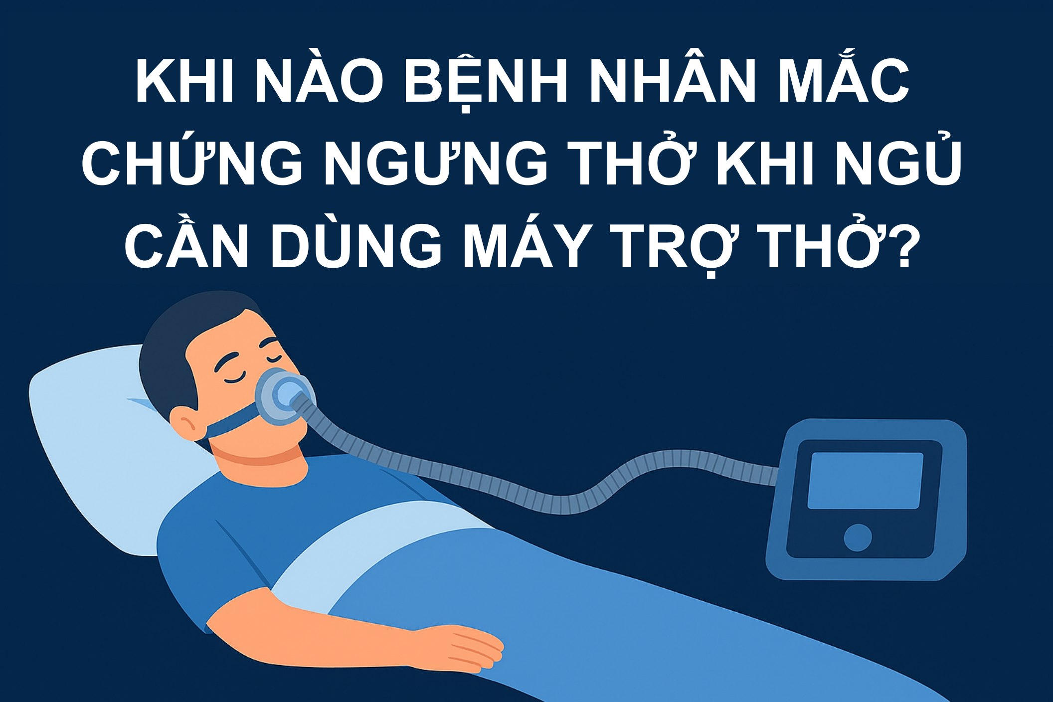 Khi Nào Bệnh Nhân Mắc Chứng Ngưng Thở Khi Ngủ Cần Dùng Máy Trợ Thở?