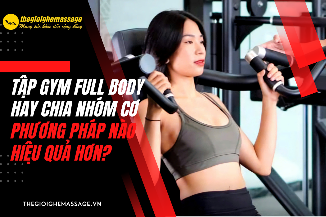 Tập Gym Full Body Hay Chia Nhóm Cơ: Phương Pháp Nào Hiệu Quả Hơn?