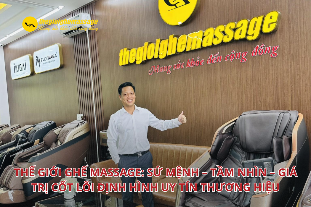 Thế Giới Ghế Massage: Sứ Mệnh – Tầm Nhìn – Giá Trị Cốt Lõi Định Hình Uy Tín Thương Hiệu