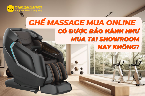 Ghế massage mua online có được bảo hành như mua tại showroom không?
