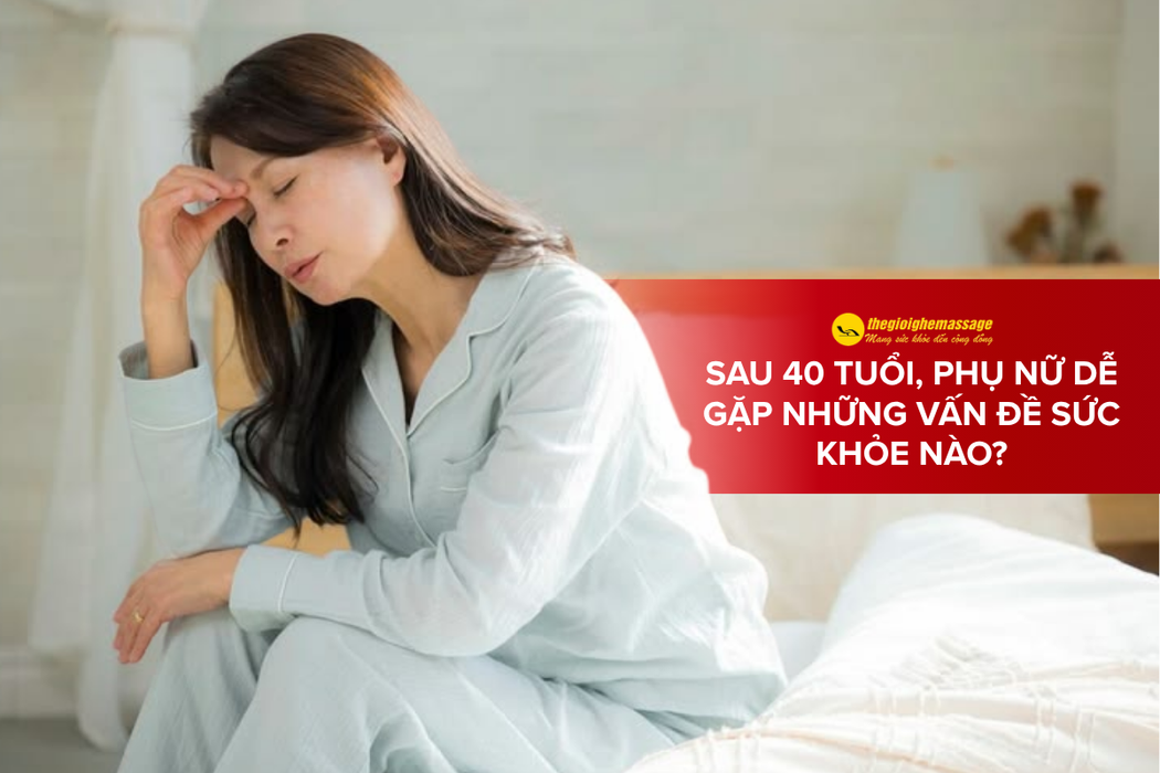 Sau 40 Tuổi, Phụ Nữ Dễ Gặp Những Vấn Đề Sức Khỏe Nào?