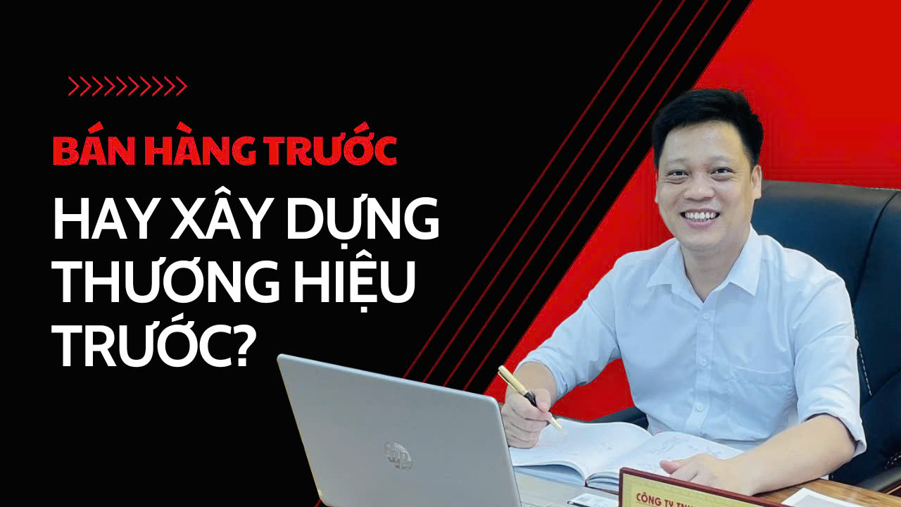 Bán hàng trước hay xây dựng thương hiệu trước?