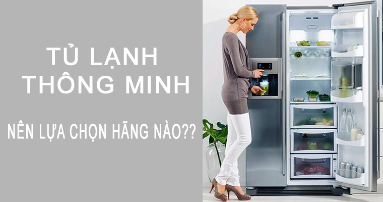 Mua tủ lạnh thông minh nên lựa chọn hãng nào