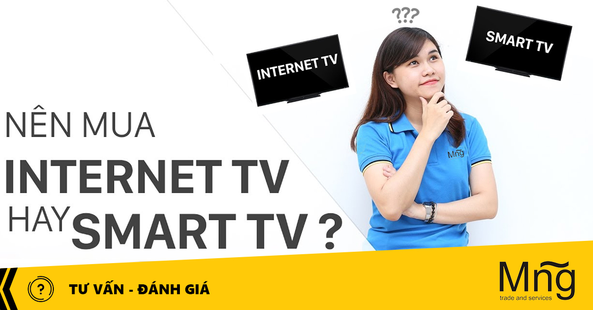 Nên mua Internet tivi hay Smart tivi để phù hợp với xu thế người dùng hiện nay