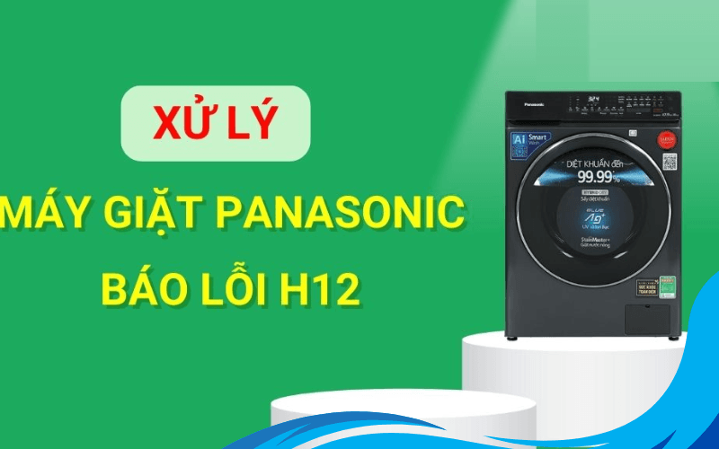 Lỗi H12 máy giặt Panasonic: Nguyên nhân và cách khắc phục hiệu quả