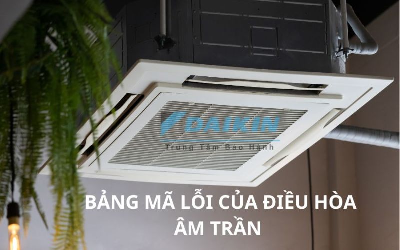 Hướng dẫn tra cứu chi tiết mã lỗi điều hòa Daikin âm trần