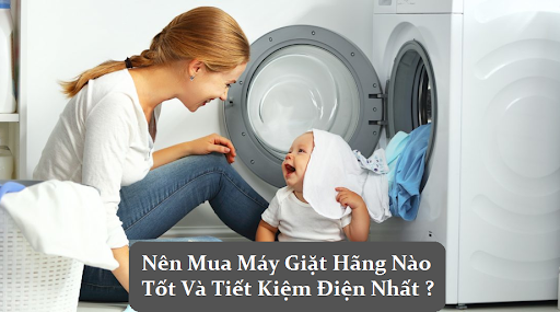 Nên mua máy giặt hãng nào? Gợi ý những hãng máy giặt tốt và tiết kiệm điện nhất