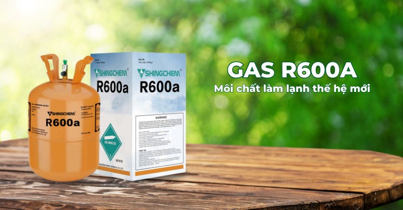  Gas R600a có hiệu suất làm lạnh cao, an toàn hơn với người dùng, môi trường