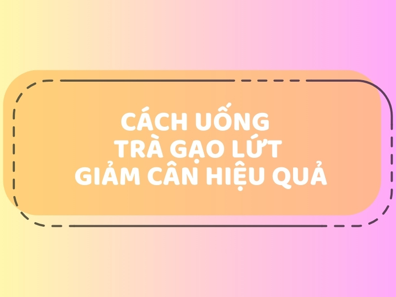 Cách Uống Trà Gạo Lứt Giảm Cân Đúng Chuẩn Và Hiệu Quả Nhất