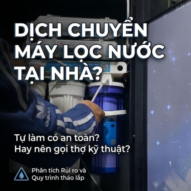 Có nên tự di chuyển máy lọc nước tại nhà? 5 rủi ro và quy trình chuẩn từ thợ