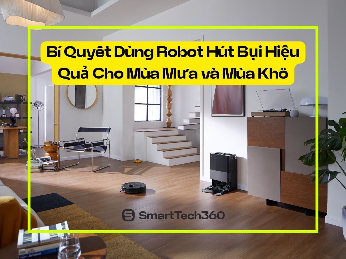 Bí Quyết Dùng Robot Hút Bụi Hiệu Quả Cho Mùa Mưa và Mùa Khô
