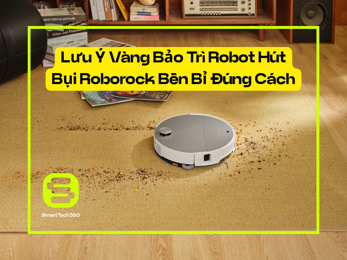 Lưu Ý Vàng Bảo Trì Robot Hút Bụi Roborock Bền Bỉ Đúng Cách