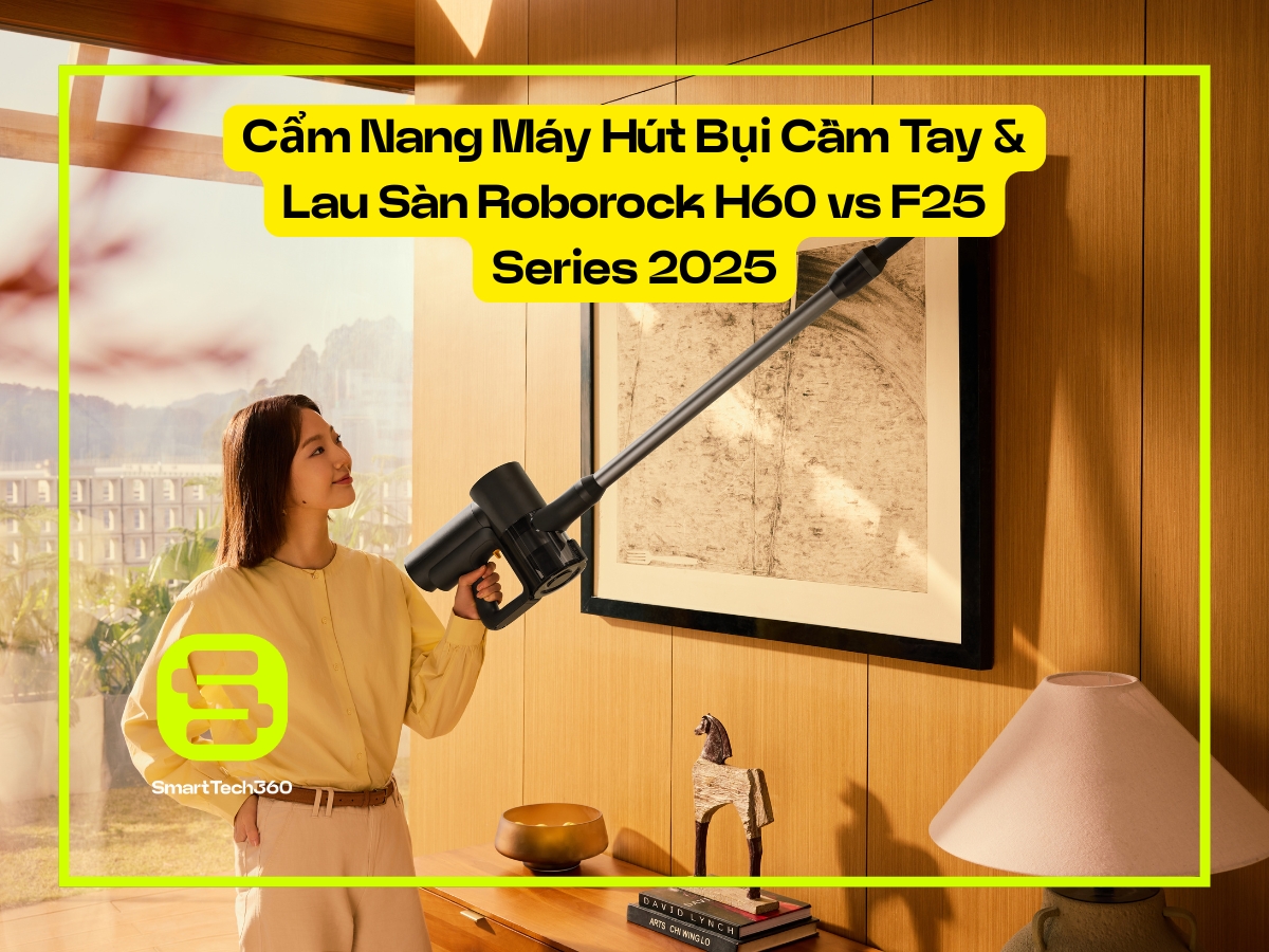 Cẩm Nang Máy Hút Bụi Cầm Tay & Lau Sàn Roborock H60 vs F25 Series 2025