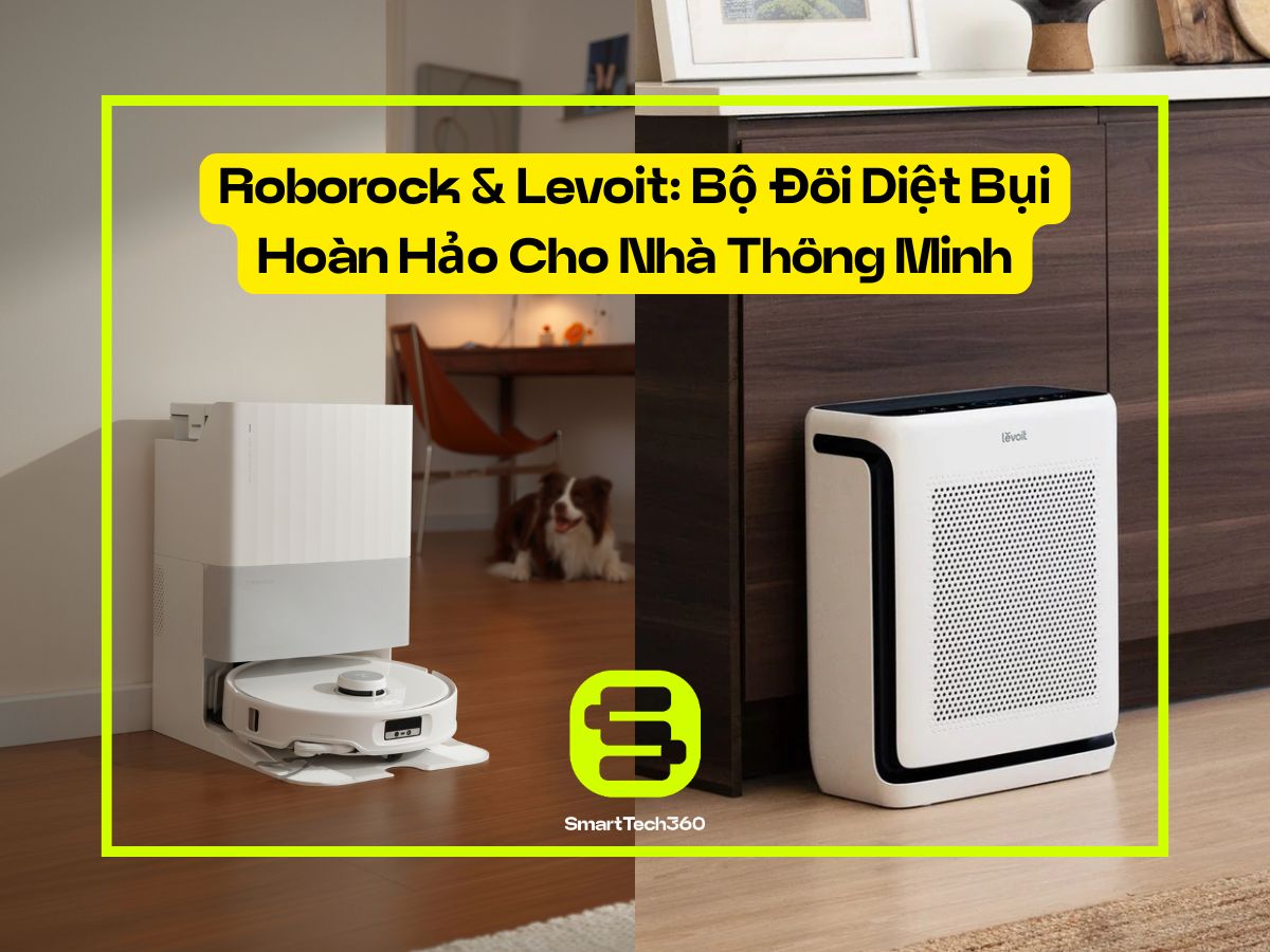 Roborock & Levoit: Bộ Đôi Diệt Bụi Hoàn Hảo Cho Nhà Thông Minh