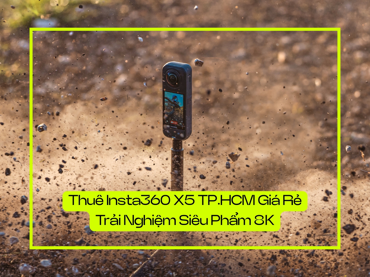 Thuê Insta360 X5 TP.HCM Giá Rẻ Trải Nghiệm Siêu Phẩm 8K Chỉ 150k/Ngày