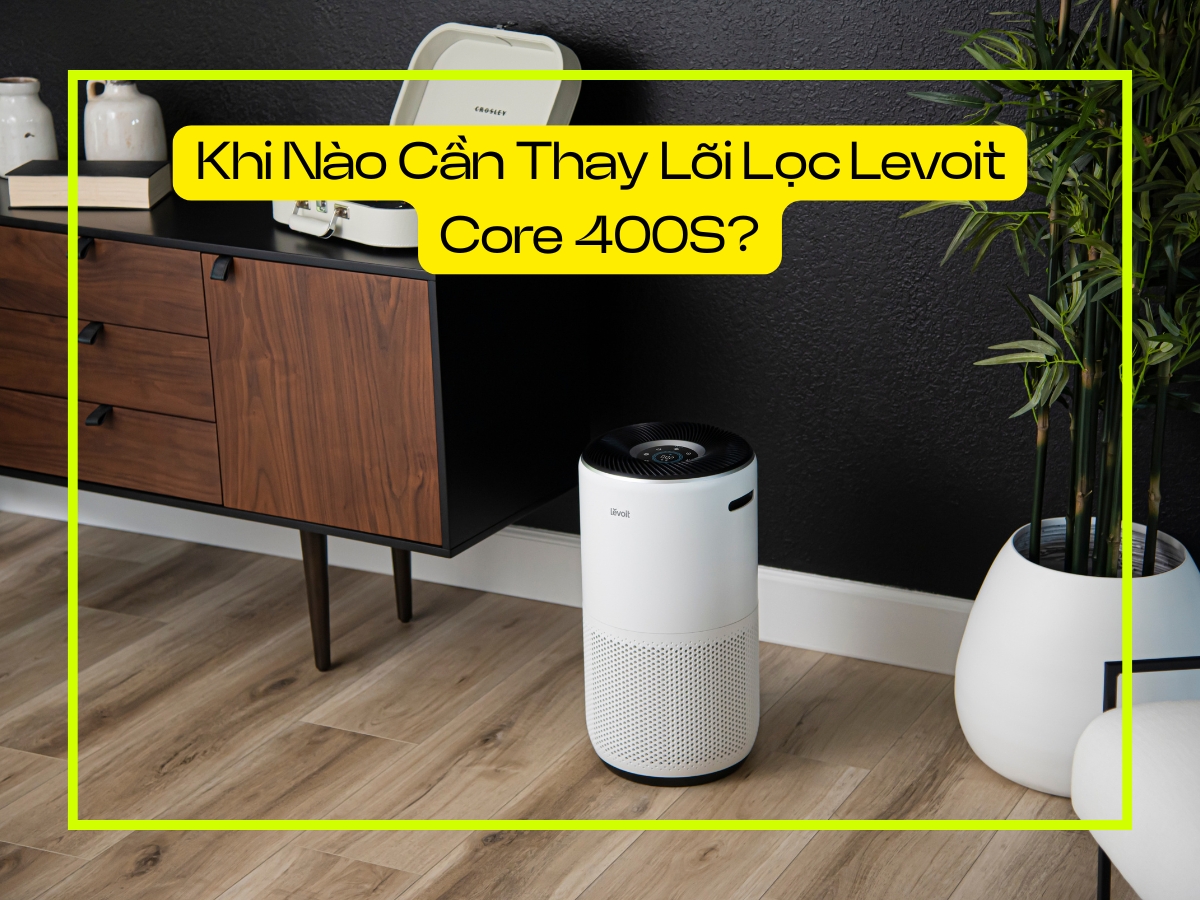 Khi nào cần thay lõi lọc Levoit Core 400S