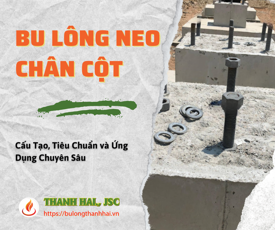 Bu Lông Neo Chân Cột - Cấu Tạo, Tiêu Chuẩn và Ứng Dụng Chuyên Sâu
