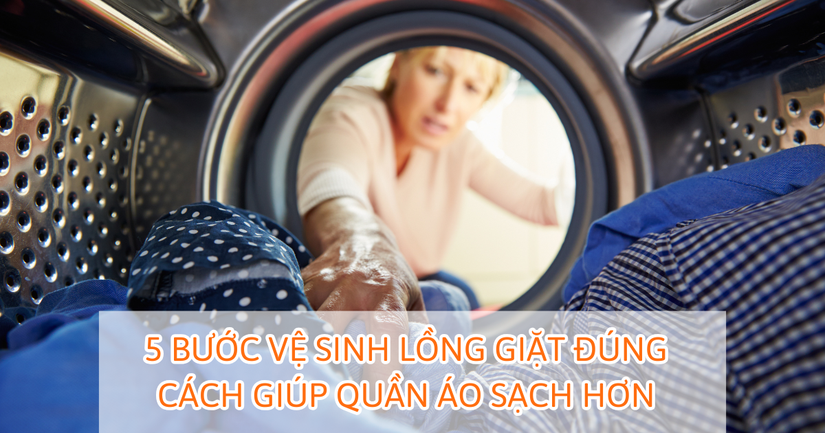 5 bước vệ sinh lồng giặt đúng cách giúp quần áo sạch hơn