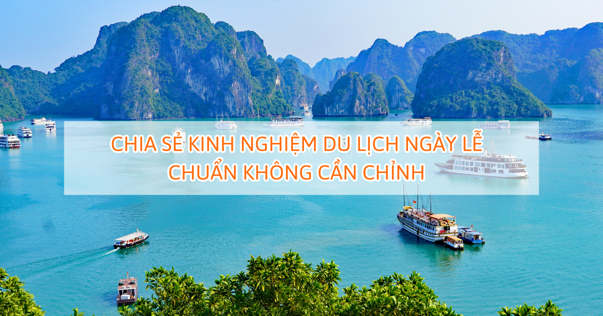 Chia sẻ kinh nghiệm du lịch ngày lễ chuẩn không cần chỉnh
