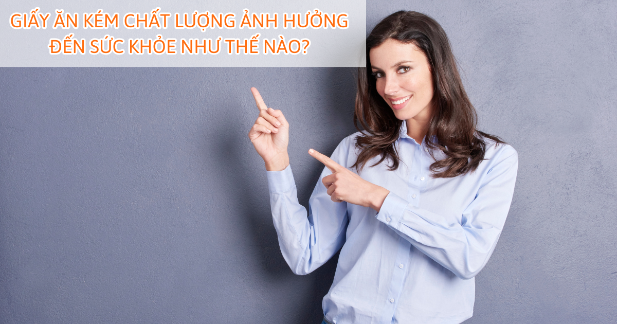 Giấy ăn kém chất lượng ảnh hưởng đến sức khỏe như thế nào?