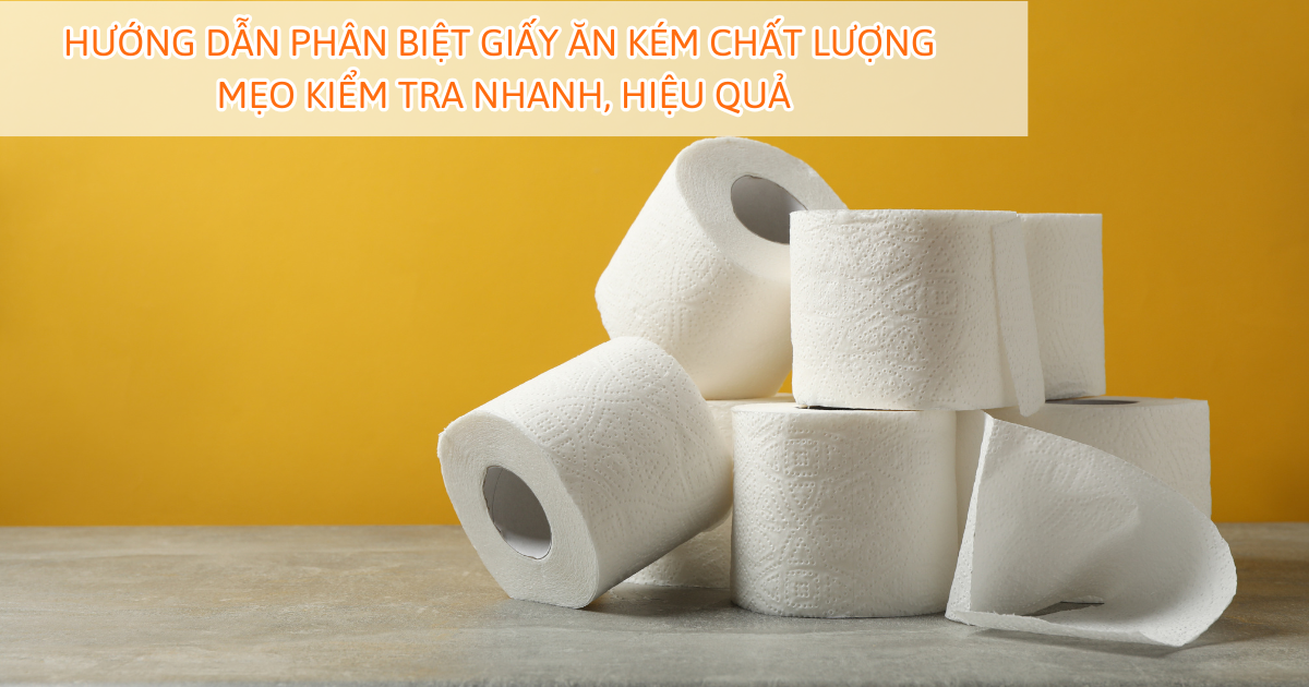 Hướng dẫn phân biệt giấy ăn kém chất lượng - Mẹo kiểm tra nhanh, hiệu quả