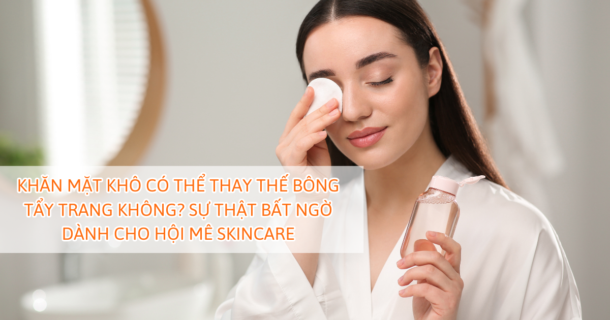 Khăn mặt khô có thể thay thế bông tẩy trang không? Sự thật bất ngờ dành cho hội mê skincare