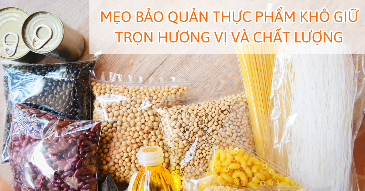 Mẹo bảo quản thực phẩm khô giữ trọn hương vị và chất lượng