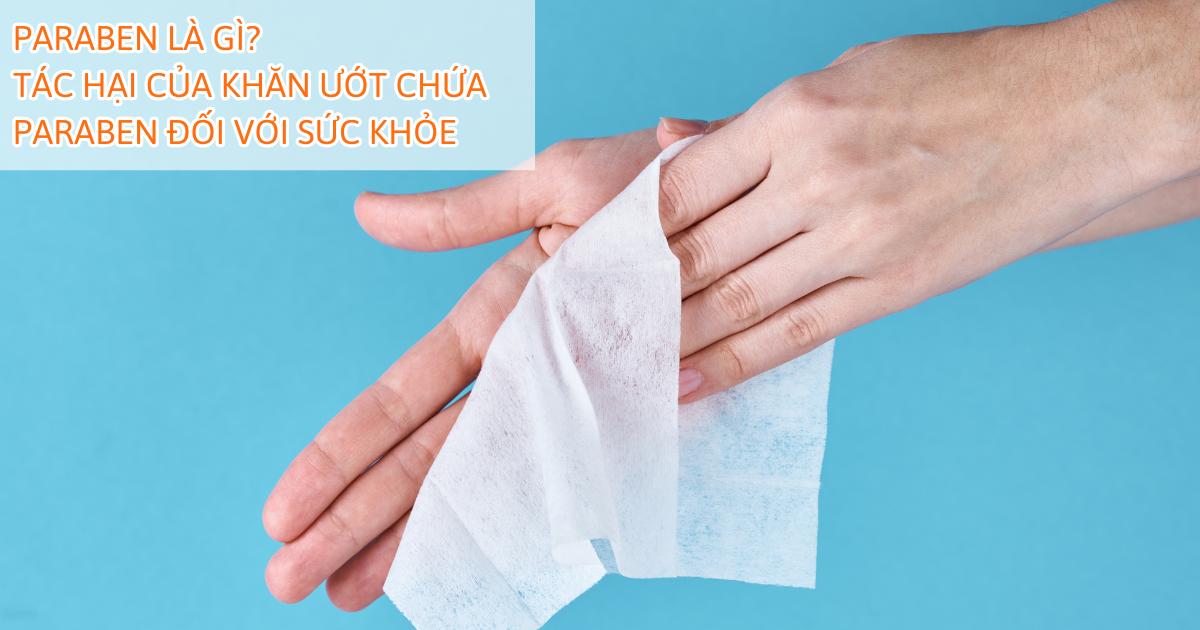 Paraben là gì? Tác hại của khăn ướt chứa Paraben đối với sức khỏe
