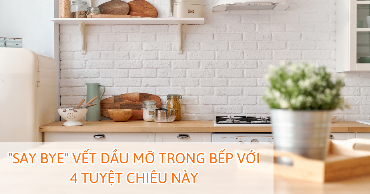 Say bye vết dầu mỡ trong bếp với 4 tuyệt chiêu này