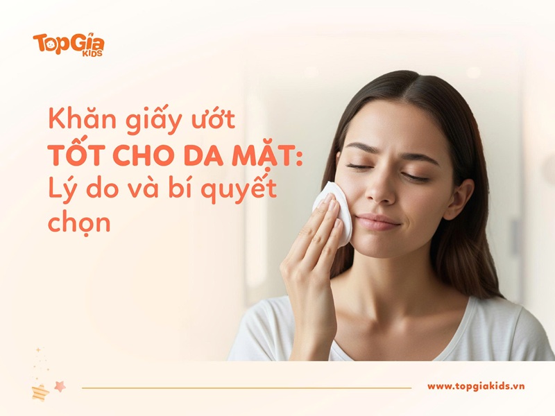 Bí quyết chọn mua khăn giấy ướt tốt cho da mặt mẹ cần phải biết
