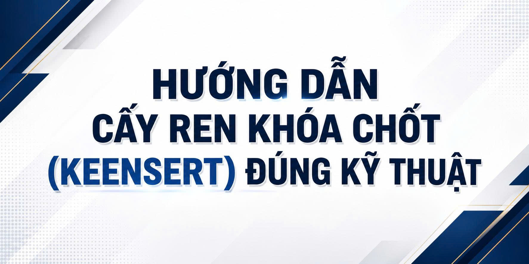 Hướng dẫn cấy ren khóa chốt (keensert) đúng kỹ thuật