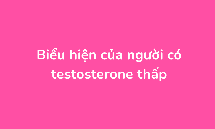 Biểu hiện của người có testosterone thấp.