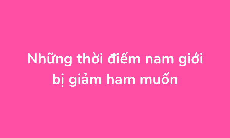 Những thời điểm nam giới bị giảm ham muốn