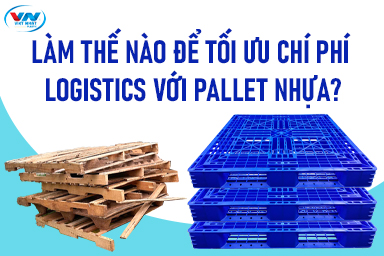 Cách Tối Ưu Chi Phí Logistics Bằng Pallet Nhựa Cho Doanh Nghiệp